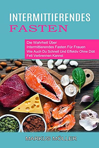 Intermittierendes Fasten: Die Wahrheit Ãber Intermittierendes Fasten Fã¼R Frauen (Wie Auch Du Schnell Und Effektiv Ohne Diã¤T Fett Verbrennen Kannst) (German Edition)
