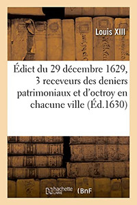 ÃDict Du 29 Dã©Cembre 1629, Portant Crã©Ation De 3 Receveurs Des Deniers Patrimoniaux Et D'Octroy: En Chacune Ville De Ce Royaume (Sciences Sociales) (French Edition) ÃDict Du 29 Dã©Cembre 1629, Portant Crã©Ation De 3 Receveurs Des Deniers Patrimoniaux Et D'Octroy: En Chacune Ville De Ce Royaume (Sciences Sociales) (French Edition)