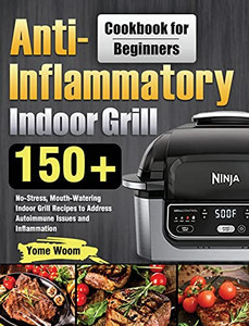 Anti-Inflammatory Indoor Grill Cookbook For Beginners: 150+ No-Stress, Mouth-Watering Indoor Grill Recipes To Address Autoimmune Issues And Inflammation - 9781639351602
