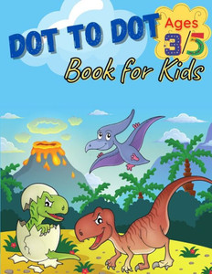 Dot To Dot Book For Kids Ages 3-5: Dot to Dot Dinosaurs Coloring Book For Kids