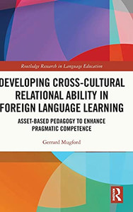 Developing Cross-Cultural Relational Ability In Foreign Language Learning: Asset-Based Pedagogy To Enhance Pragmatic Competence (Routledge Research In Language Education) Developing Cross-Cultural Relational Ability In Foreign Language Learning: Asset-Based Pedagogy To Enhance Pragmatic Competence (Routledge Research In Language Education)