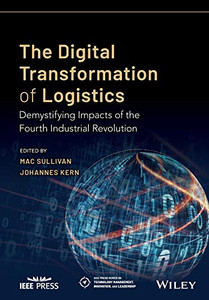 The Digital Transformation Of Logistics: Demystifying Impacts Of The Fourth Industrial Revolution (Ieee Press Series On Technology Management, Innovation, And Leadership) The Digital Transformation Of Logistics: Demystifying Impacts Of The Fourth Industrial Revolution (Ieee Press Series On Technology Management, Innovation, And Leadership)