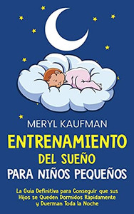 Entrenamiento Del Sueã±O Para Niã±Os Pequeã±Os: La Guã­A Definitiva Para Conseguir Que Sus Hijos Se Queden Dormidos Rã¡Pidamente Y Duerman Toda La Noche (Spanish Edition)