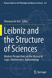 Leibniz And The Structure Of Sciences: Modern Perspectives On The History Of Logic, Mathematics, Epistemology (Boston Studies In The Philosophy And History Of Science, 337)