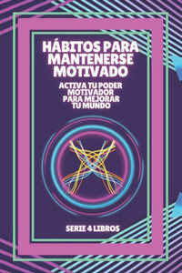 HÃ¡bitos Para Mantenerse Motivado: Activa tu poder motivador para mejorar tu mundo!: SERIE de 4 LIBROS PODEROSOS SOBRE MOTIVACIÃ“N Y DESARROLLO PERSONAL