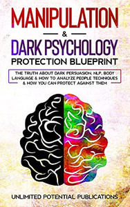 Manipulation & Dark Psychology Protection Blueprint: The Truth About Dark Persuasion, Nlp, Body Language & How To Analyze People Techniques & How You Can Protect Against Them