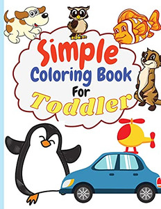 Simple Coloring Book For Toddler: Simple & Big Coloring Book For Toddler Easy And Fun Coloring Pages For Kids Preschool And Kindergarten. (Big Coloring Book For Kids Ages 1-4)