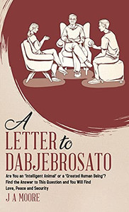 A Letter To Dabjebrosato: Are You An 'Intelligent Animal' Or A 'Created Human Being'? Find The Answer To This Question And You Will Find Love, Peace And Security - 9780228851592 A Letter To Dabjebrosato: Are You An 'Intelligent Animal' Or A 'Created Human Being'? Find The Answer To This Question And You Will Find Love, Peace And Security - 9780228851592
