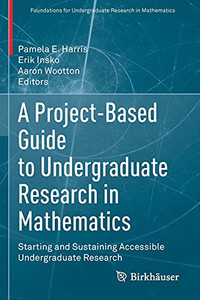 A Project-Based Guide To Undergraduate Research In Mathematics: Starting And Sustaining Accessible Undergraduate Research (Foundations For Undergraduate Research In Mathematics) A Project-Based Guide To Undergraduate Research In Mathematics: Starting And Sustaining Accessible Undergraduate Research (Foundations For Undergraduate Research In Mathematics)