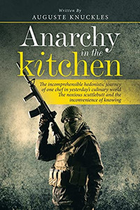 Anarchy In The Kitchen: The Incomprehensible Hedonistic Journey Of One Chef In Yesterday?S Culinary World The Noxious Scuttlebutt And The Inconvenience Of Knowing - 9781665586924 Anarchy In The Kitchen: The Incomprehensible Hedonistic Journey Of One Chef In Yesterday?S Culinary World The Noxious Scuttlebutt And The Inconvenience Of Knowing - 9781665586924