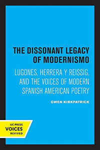 The Dissonant Legacy Of Modernismo: Lugones, Herrera Y Reissig, And The Voices Of Modern Spanish American Poetry (Volume 3) (Latin American Literature And Culture) - 9780520329799