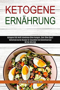 Ketogene Ernã¤Hrung: Kohlenhydratarme Rezepte Fã¼R Gesundheit Und Gewichtsverlust Mit Der Keto Diã¤T (Ketogene Diã¤T Heiãÿt Abnehmen Ohne Hungern, Ganz Ohne Sport!) (German Edition)