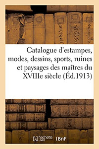 Catalogue D'Estampes Anciennes Des ÃColes Franã§Aise Et Anglaise Du Xviiie Siã¨Cle, Modes, Dessins: Sports, Ruines Et Paysages Des Maã®Tres Du Xviiie Siã¨Cle (Arts) (French Edition) Catalogue D'Estampes Anciennes Des ÃColes Franã§Aise Et Anglaise Du Xviiie Siã¨Cle, Modes, Dessins: Sports, Ruines Et Paysages Des Maã®Tres Du Xviiie Siã¨Cle (Arts) (French Edition)