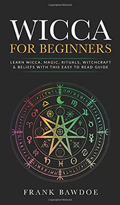Wicca For Beginners: Learn Wicca, Magic, Rituals, Witchcraft And Beliefs With This Easy To Read Guide ? Learn Wicca, Magic, Rituals, Witchcraft And Beliefs With This Easy To Read Guide