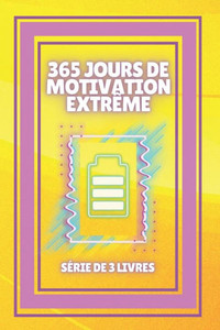 365 Jours de Motivation ExtrÃªme: SÃ‰RIE de 3 LIVRES puissants sur la faÃ§on d'augmenter votre MOTIVATION!