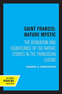 Saint Francis: Nature Mystic: The Derivation And Significance Of The Nature Stories In The Franciscan Legend (Volume 2) (Hermeneutics: Studies In The History Of Religions) - 9780520308992 Saint Francis: Nature Mystic: The Derivation And Significance Of The Nature Stories In The Franciscan Legend (Volume 2) (Hermeneutics: Studies In The History Of Religions) - 9780520308992