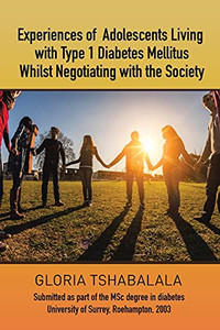 Experiences Of Adolescents Living With Type 1 Diabetes Mellitus Whilst Negotiating With The Society: Submitted As Part Of The Msc Degree In Diabetes University Of Surrey, Roehampton, 2003 Experiences Of Adolescents Living With Type 1 Diabetes Mellitus Whilst Negotiating With The Society: Submitted As Part Of The Msc Degree In Diabetes University Of Surrey, Roehampton, 2003