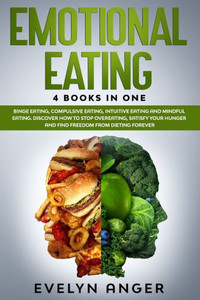 Emotional Eating: 4 Books In One: Binge Eating, Compulsive Eating, Intuitive Eating And Mindful Eating. Discover How To Stop Overeating,