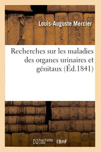 Recherches Anatomiques, Pathologiques Et Thã©Rapeutiques Sur Les Maladies Des Organes Urinaires: Et Gã©Nitaux, Considã©Rã©Es Spã©Cialement Chez Les Hommes ÃGã©S (Sciences) (French Edition)