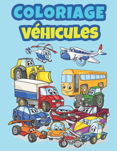 Coloriage Véhicules: Livre de coloriage véhicules pour enfant Coloriage Camion, Train, Avion, Bateau, Moto, Voiture pour garçons et filles