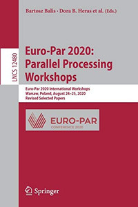 Euro-Par 2020: Parallel Processing Workshops: Euro-Par 2020 International Workshops, Warsaw, Poland, August 24Â25, 2020, Revised Selected Papers (Lecture Notes In Computer Science, 12480) Euro-Par 2020: Parallel Processing Workshops: Euro-Par 2020 International Workshops, Warsaw, Poland, August 24Â25, 2020, Revised Selected Papers (Lecture Notes In Computer Science, 12480)