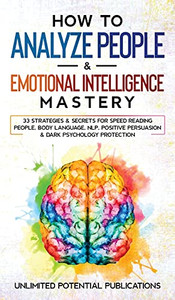 How To Analyze People & Emotional Intelligence Mastery: 33 Strategies & Secrets For Speed Reading People, Body Language, Nlp, Positive Persuasion & Dark Psychology Protection - 9781970182538