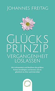 Glã¼Cksprinzip - Vergangenheit Loslassen: Mit Achtsamkeit Und Resilienz Die Grã¶Ãÿten Krisen Bewã¤Ltigen Und Lernen, Wie Du Glã¼Cklich Im Hier Und Jetzt Lebst (German Edition) - 9781955763028