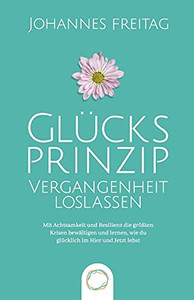 Glã¼Cksprinzip - Vergangenheit Loslassen: Mit Achtsamkeit Und Resilienz Die Grã¶Ãÿten Krisen Bewã¤Ltigen Und Lernen, Wie Du Glã¼Cklich Im Hier Und Jetzt Lebst (German Edition) - 9781955763035