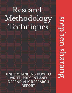 Research Methodology Techniques: Understanding How to Write, Present and Defend Any Research Report