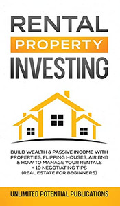 Rental Property Investing: Build Wealth & Passive Income With Properties, Flipping Houses, Air Bnb & How To Manage Your Rentals + 10 Negotiation Tips (Real Estate For Beginners) - 9781970182552