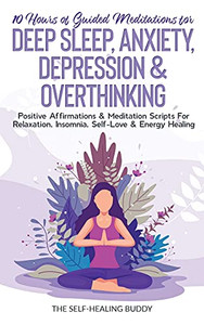 10 Hours Of Guided Meditations For Deep Sleep, Anxiety, Depression & Overthinking: Positive Affirmations & Meditation Scripts For Relaxation, Insomnia, Self-Love & Energy Healing - 9781778320088