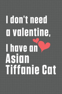I don't need a valentine, I have a Asian Tiffanie Cat: For Asian Tiffanie Cat Fans