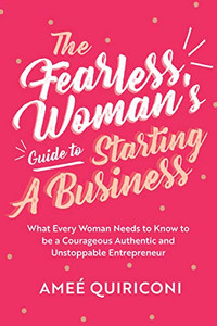 The Fearless Woman'S Guide To Starting A Business: What Every Woman Needs To Know To Be A Courageous, Authentic And Unstoppable Entrepreneur (A Woman Owned Business Startup Step-By-Step Guidebook)