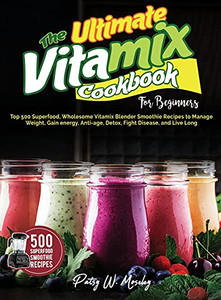 The Ultimate Vitamix Cookbook For Beginners: Top 500 Superfood, Wholesome Vitamix Blender Smoothie Recipes To Lose Weight, Gain Energy, Anti-Age, Detox, Fight Disease, And Live Long - 9781637335918