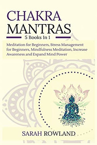 Chakra Mantras: 5-In-1 Meditation Bundle: Meditation For Beginners, Stress Management For Beginners, Mindfulness Meditation For Self-Healing, Increase Awareness And Expand Mind Power - 9781954797642