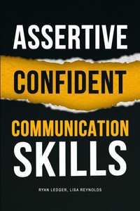 Assertive Confident Communication Skills: A guide to better social skills through assertiveness, effective communication and increased confidence