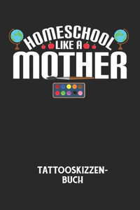 HOMESCHOOL LIKE A MOTHER - Tattooskizzenbuch: Halte deine Ideen fÃ¼r Motive fÃ¼r dein nÃ¤chstes Tattoo fest und baue dir ein ganzes Portfolio voller Desi
