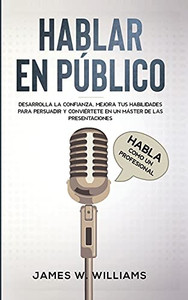 Hablar En Pãºblico: Habla Como Un Profesional - Desarrolla La Confianza, Mejora Tus Habilidades Para Persuadir Y Conviã©Rtete En Un Mã¡Ster De Las ... Emocional Prã¡Ctica) (Spanish Edition) - 9781953036681