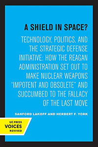 A Shield In Space?: Technology, Politics, And The Strategic Defense Initiative : How The Reagan Administration Set Out To Make Nuclear Weapons ... Studies On Global Conflict And Cooperation) - 9780520328051