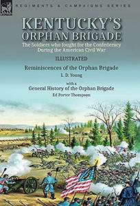 Kentucky'S Orphan Brigade: The Soldiers Who Fought For The Confederacy During The American Civil War----Reminiscences Of The Orphan Brigade By L. D. ... Of The Orphan Brigade By Ed Porter Thompson - 9781782829324