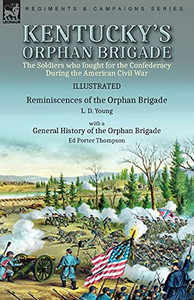 Kentucky'S Orphan Brigade: The Soldiers Who Fought For The Confederacy During The American Civil War----Reminiscences Of The Orphan Brigade By L. D. ... Of The Orphan Brigade By Ed Porter Thompson - 9781782829331