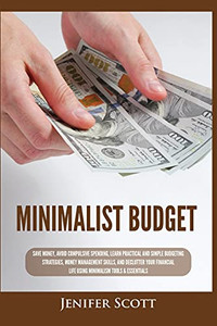 Minimalist Budget: Save Money, Avoid Compulsive Spending, Learn Practical And Simple Budgeting Strategies, Money Management Skills, & Declutter Your Financial Life Using Minimalism Tools & Essentials - 9781955617680