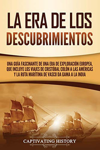 La Era De Los Descubrimientos: Una Guã­A Fascinante De Una Era De Exploraciã³N Europea, Que Incluye Los Viajes De Cristã³Bal Colã³N A Las Amã©Ricas Y La ... De Vasco Da Gama A La India (Spanish Edition) - 9781637162590