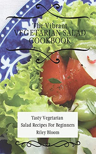 The Vibrant Vegetarian Salad Cookbook: Tasty Vegetarian Salad Recipes For Beginners - 9781802695588