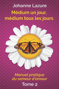 MÃ©dium un jour, mÃ©dium tous les jours: Manuel pratique du semeur d'amour (tome 2)