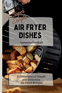 Super Simple Air Fryer Dishes: A Collection Of Simple And Delicious Air Fryer Recipes - 9781803172590 Super Simple Air Fryer Dishes: A Collection Of Simple And Delicious Air Fryer Recipes - 9781803172590