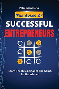 The Rules Of Successful Entrepreneurs: Learn The Rules, Change The Game, Be The Winner - 9781802114966