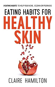 Eating Habits For Healthy Skin: 9 Eating Habits To Help Your Acne, Eczema Or Psoriasis - 9781838177706