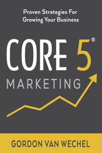Core 5(R) Marketing: Proven Strategies for Growing Your Business