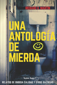 Una antología de mierda: Relatos de dudosa calidad y otras bazofias
